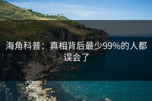 海角科普：真相背后最少99%的人都误会了