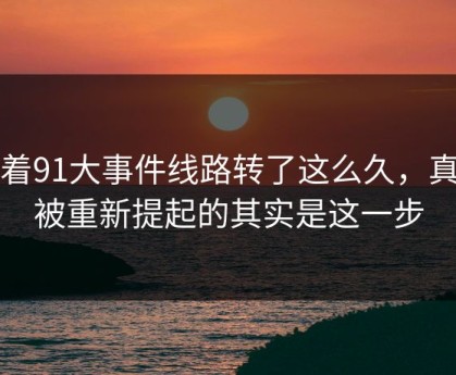 围着91大事件线路转了这么久，真正被重新提起的其实是这一步