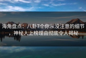 海角盘点：八卦7个你从没注意的细节，神秘人上榜理由彻底令人揭秘