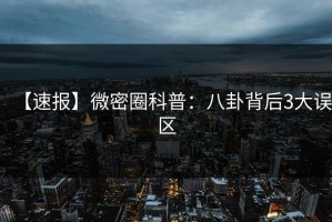 【速报】微密圈科普：八卦背后3大误区
