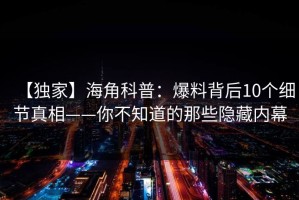 【独家】海角科普：爆料背后10个细节真相——你不知道的那些隐藏内幕