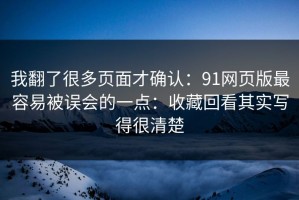 我翻了很多页面才确认：91网页版最容易被误会的一点：收藏回看其实写得很清楚