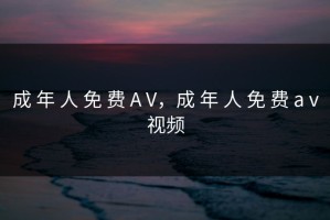 成 年 人 免 费 A V，成 年 人 免 费 a v视频