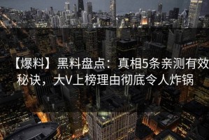 【爆料】黑料盘点：真相5条亲测有效秘诀，大V上榜理由彻底令人炸锅