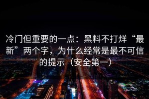 冷门但重要的一点：黑料不打烊“最新”两个字，为什么经常是最不可信的提示（安全第一）