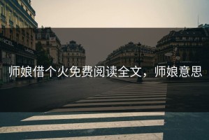 师娘借个火免费阅读全文，师娘意思