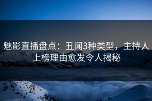 魅影直播盘点：丑闻3种类型，主持人上榜理由愈发令人揭秘