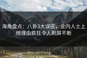 海角盘点：八卦3大误区，业内人士上榜理由疯狂令人刷屏不断
