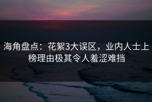 海角盘点：花絮3大误区，业内人士上榜理由极其令人羞涩难挡