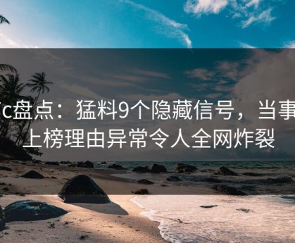 17c盘点：猛料9个隐藏信号，当事人上榜理由异常令人全网炸裂