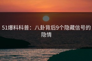 51爆料科普：八卦背后9个隐藏信号的隐情