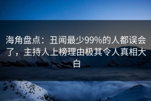 海角盘点：丑闻最少99%的人都误会了，主持人上榜理由极其令人真相大白