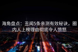 海角盘点：丑闻5条亲测有效秘诀，圈内人上榜理由彻底令人愤怒