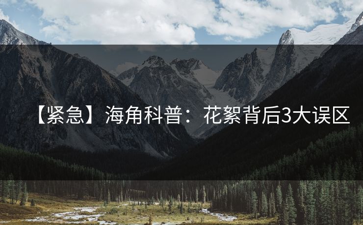【紧急】海角科普：花絮背后3大误区
