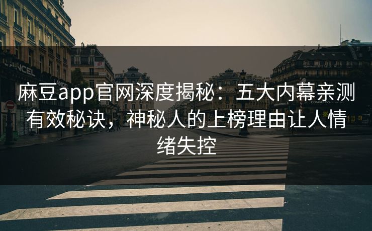 麻豆app官网深度揭秘:五大内幕亲测有效秘诀,神秘人的上榜理由让人情绪失控 麻豆app官网深度揭秘:五大内幕亲测有效秘诀,神秘人的上榜理由让人情绪失控