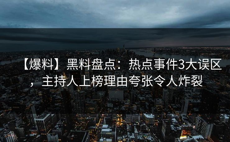 【爆料】黑料盘点:热点事件3大误区,主持人上榜理由夸张令人炸裂 【爆料】黑料盘点:热点事件3大误区,主持人上榜理由夸张令人炸裂