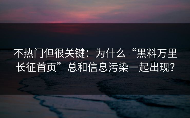 不热门但很关键：为什么“黑料万里长征首页”总和信息污染一起出现？