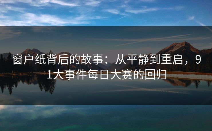 窗户纸背后的故事：从平静到重启，91大事件每日大赛的回归