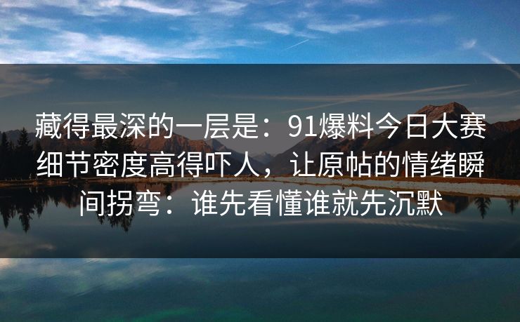 藏得最深的一层是：91爆料今日大赛细节密度高得吓人，让原帖的情绪瞬间拐弯：谁先看懂谁就先沉默