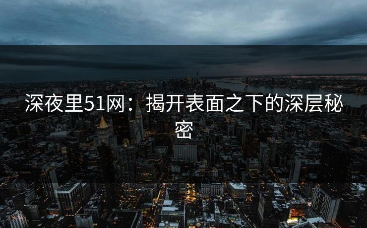 深夜里51网：揭开表面之下的深层秘密