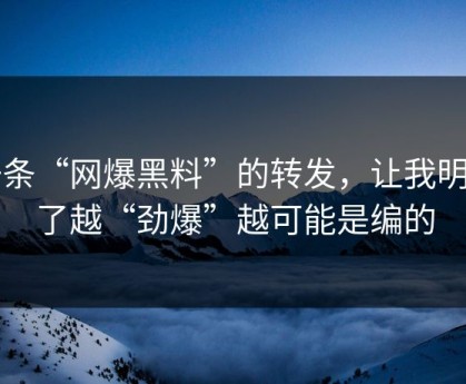 一条“网爆黑料”的转发，让我明白了越“劲爆”越可能是编的