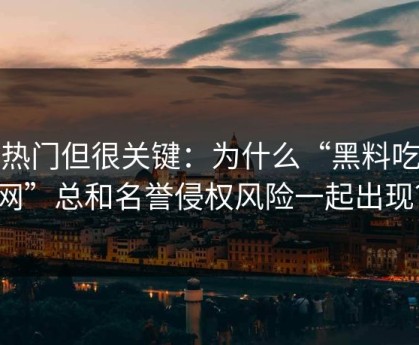 不热门但很关键：为什么“黑料吃瓜网”总和名誉侵权风险一起出现？