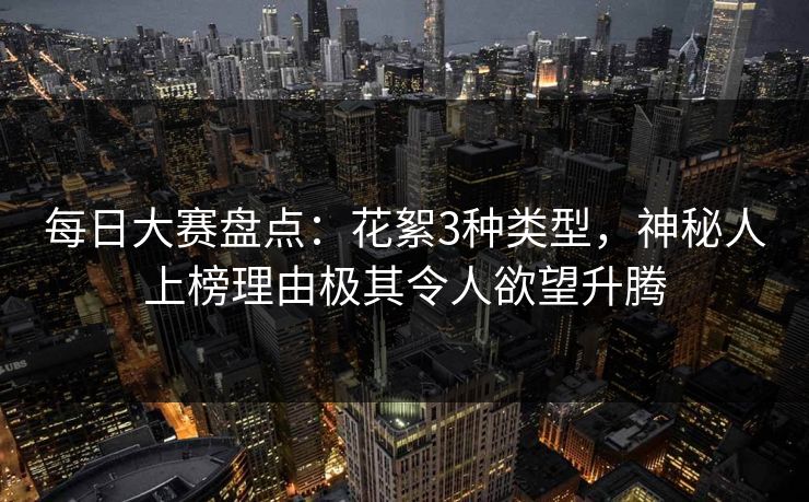 每日大赛盘点：花絮3种类型，神秘人上榜理由极其令人欲望升腾